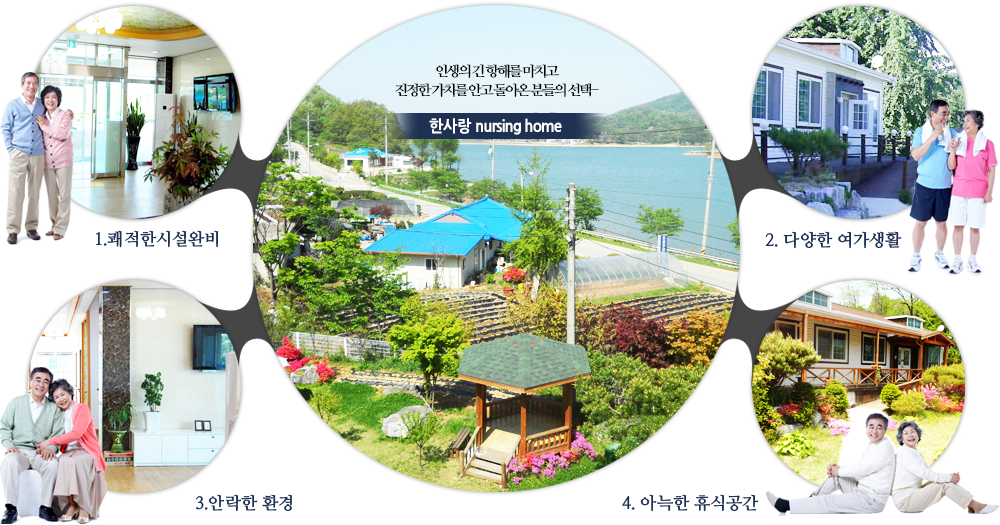 인생의 긴 항해를 마치고 진정한 가치를 안고 돌아온 분들의 선택 한사랑 Nursing home : 1.최첨단 시설완비 2.다양한 여가생활 3.안락한 환경 4.아늑한 휴식공간